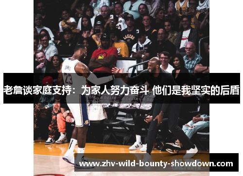 老詹谈家庭支持：为家人努力奋斗 他们是我坚实的后盾