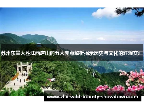 苏州东吴大胜江西庐山的五大亮点解析揭示历史与文化的辉煌交汇 苏州东吴大胜江西庐山的五大亮点解析揭示历史与文化的辉煌交汇