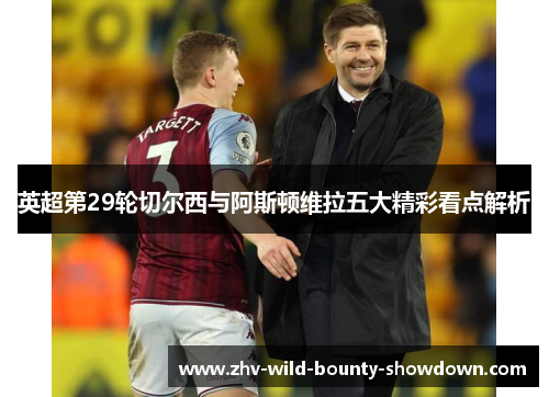 英超第29轮切尔西与阿斯顿维拉五大精彩看点解析 英超第29轮切尔西与阿斯顿维拉五大精彩看点解析