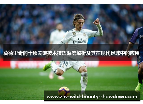 莫德里奇的十项关键技术技巧深度解析及其在现代足球中的应用 莫德里奇的十项关键技术技巧深度解析及其在现代足球中的应用