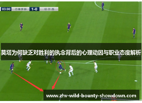 莫塔为何缺乏对胜利的执念背后的心理动因与职业态度解析
