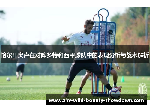 恰尔汗奥卢在对阵多特和西甲球队中的表现分析与战术解析