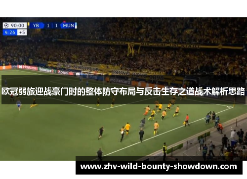 欧冠弱旅迎战豪门时的整体防守布局与反击生存之道战术解析思路