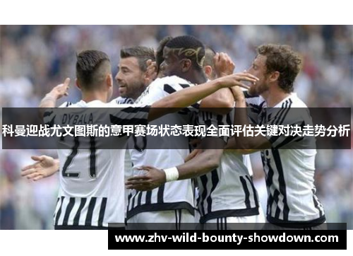 科曼迎战尤文图斯的意甲赛场状态表现全面评估关键对决走势分析
