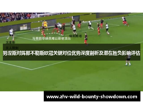 努涅斯对阵那不勒斯欧冠关键对位优势深度剖析及潜在胜负影响评估 努涅斯对阵那不勒斯欧冠关键对位优势深度剖析及潜在胜负影响评估
