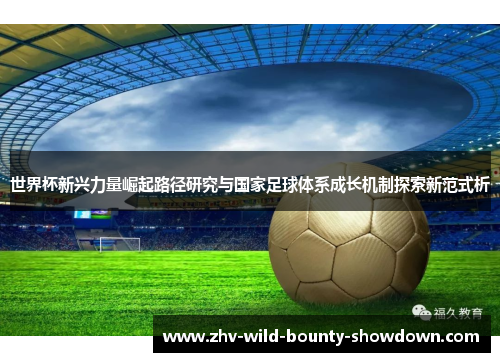 世界杯新兴力量崛起路径研究与国家足球体系成长机制探索新范式析 世界杯新兴力量崛起路径研究与国家足球体系成长机制探索新范式析