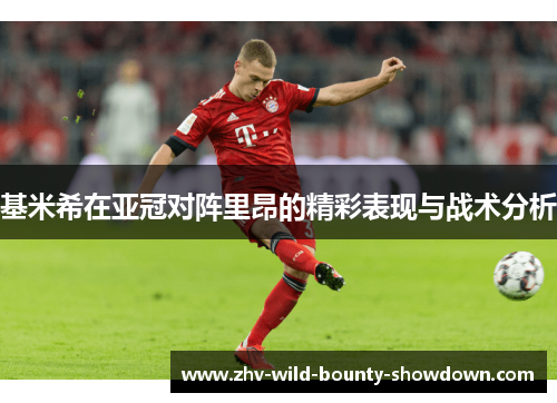 基米希在亚冠对阵里昂的精彩表现与战术分析 基米希在亚冠对阵里昂的精彩表现与战术分析