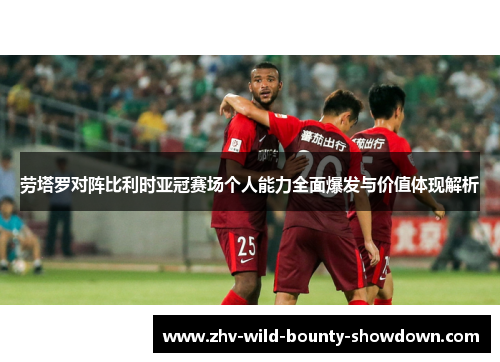 劳塔罗对阵比利时亚冠赛场个人能力全面爆发与价值体现解析