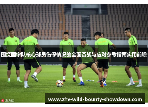 围绕国家队核心球员伤停情况的全面备战与应对参考指南实用前瞻 围绕国家队核心球员伤停情况的全面备战与应对参考指南实用前瞻
