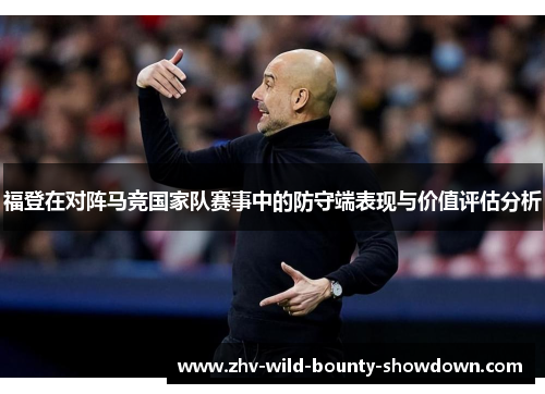 福登在对阵马竞国家队赛事中的防守端表现与价值评估分析