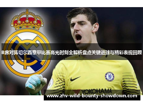 B席对阵切尔西意甲比赛高光时刻全解析盘点关键进球与精彩表现回顾 B席对阵切尔西意甲比赛高光时刻全解析盘点关键进球与精彩表现回顾
