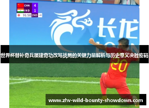 世界杯替补奇兵屡建奇功改写战局的关键力量解析与历史意义决胜密码 世界杯替补奇兵屡建奇功改写战局的关键力量解析与历史意义决胜密码