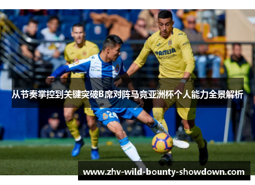 从节奏掌控到关键突破B席对阵马竞亚洲杯个人能力全景解析 从节奏掌控到关键突破B席对阵马竞亚洲杯个人能力全景解析