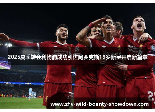 2025夏季转会利物浦成功引进阿贾克斯19岁新星开启新篇章 2025夏季转会利物浦成功引进阿贾克斯19岁新星开启新篇章