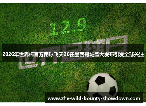 2026年世界杯官方用球飞天26在墨西哥城盛大发布引发全球关注
