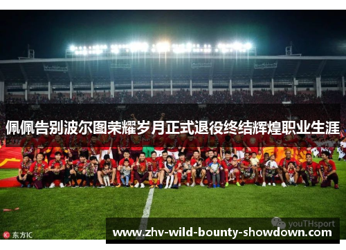 佩佩告别波尔图荣耀岁月正式退役终结辉煌职业生涯 佩佩告别波尔图荣耀岁月正式退役终结辉煌职业生涯