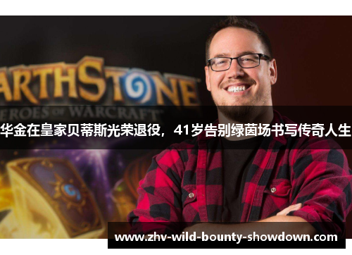 华金在皇家贝蒂斯光荣退役，41岁告别绿茵场书写传奇人生