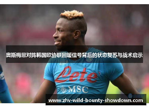 奥斯梅恩对阵韩国欧协联回暖信号背后的状态复苏与战术启示