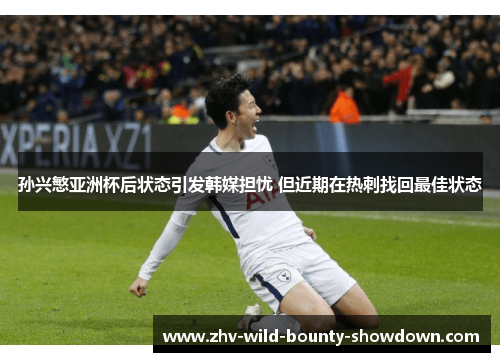 孙兴慜亚洲杯后状态引发韩媒担忧 但近期在热刺找回最佳状态 孙兴慜亚洲杯后状态引发韩媒担忧 但近期在热刺找回最佳状态