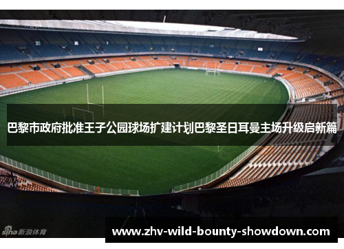 巴黎市政府批准王子公园球场扩建计划巴黎圣日耳曼主场升级启新篇