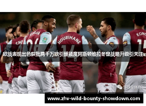 欧战表现出色获批两千万欧引援额度阿斯顿维拉冬窗战略升级引关注 欧战表现出色获批两千万欧引援额度阿斯顿维拉冬窗战略升级引关注