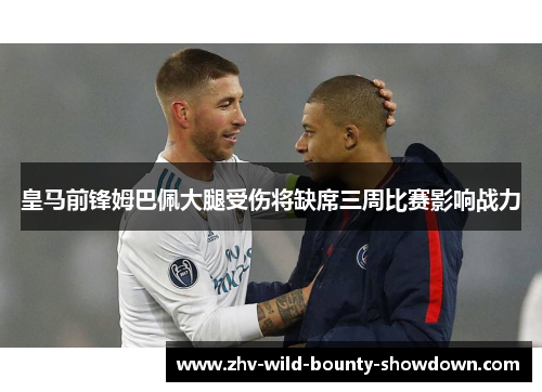 皇马前锋姆巴佩大腿受伤将缺席三周比赛影响战力 皇马前锋姆巴佩大腿受伤将缺席三周比赛影响战力