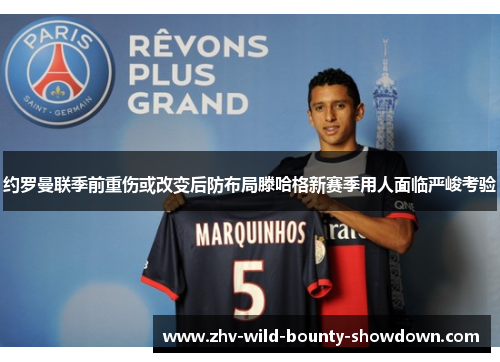 约罗曼联季前重伤或改变后防布局滕哈格新赛季用人面临严峻考验