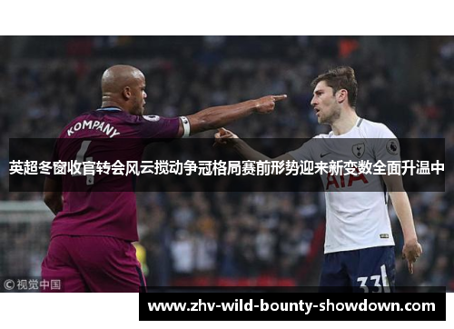 英超冬窗收官转会风云搅动争冠格局赛前形势迎来新变数全面升温中