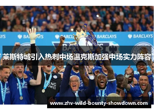 莱斯特城引入热刺中场温克斯加强中场实力阵容