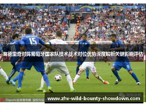 莫德里奇对阵葡萄牙国家队技术战术对位优势深度解析关键影响评估