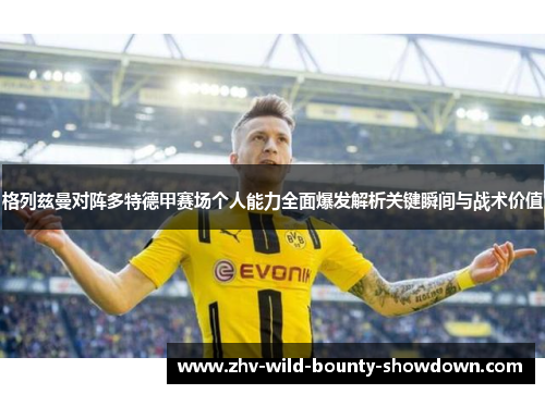 格列兹曼对阵多特德甲赛场个人能力全面爆发解析关键瞬间与战术价值