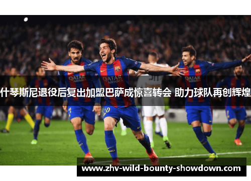 什琴斯尼退役后复出加盟巴萨成惊喜转会 助力球队再创辉煌