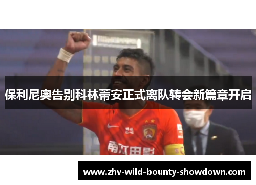 保利尼奥告别科林蒂安正式离队转会新篇章开启 保利尼奥告别科林蒂安正式离队转会新篇章开启