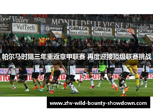 帕尔马时隔三年重返意甲联赛 再度迎接顶级联赛挑战 帕尔马时隔三年重返意甲联赛 再度迎接顶级联赛挑战
